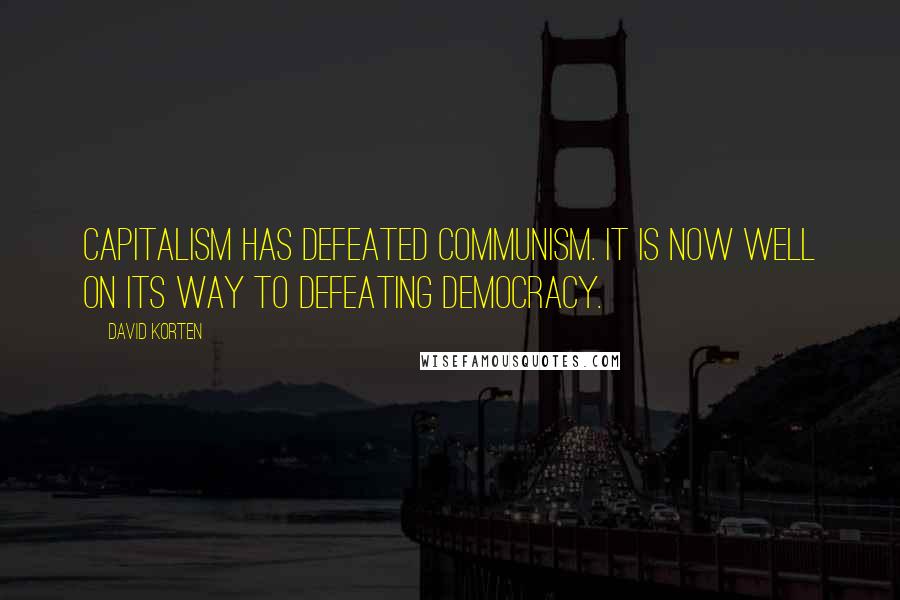 David Korten Quotes: Capitalism has defeated communism. It is now well on its way to defeating democracy.