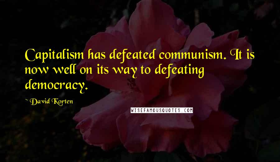 David Korten Quotes: Capitalism has defeated communism. It is now well on its way to defeating democracy.