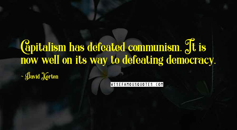 David Korten Quotes: Capitalism has defeated communism. It is now well on its way to defeating democracy.