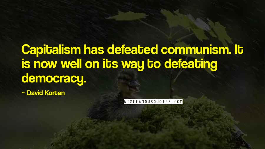 David Korten Quotes: Capitalism has defeated communism. It is now well on its way to defeating democracy.