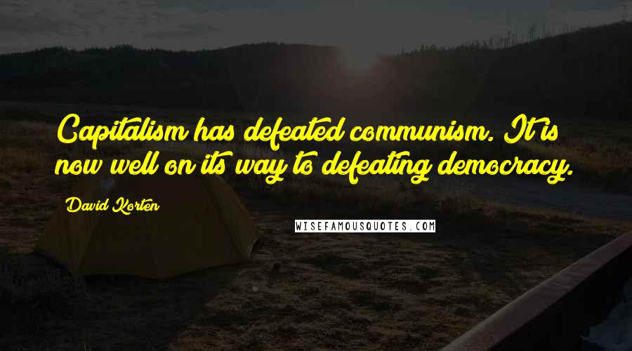 David Korten Quotes: Capitalism has defeated communism. It is now well on its way to defeating democracy.