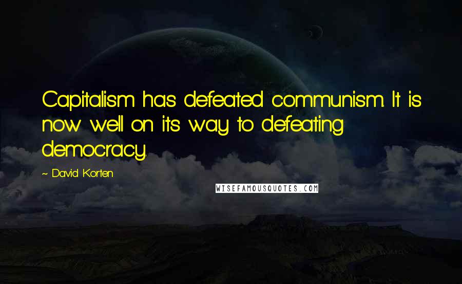 David Korten Quotes: Capitalism has defeated communism. It is now well on its way to defeating democracy.