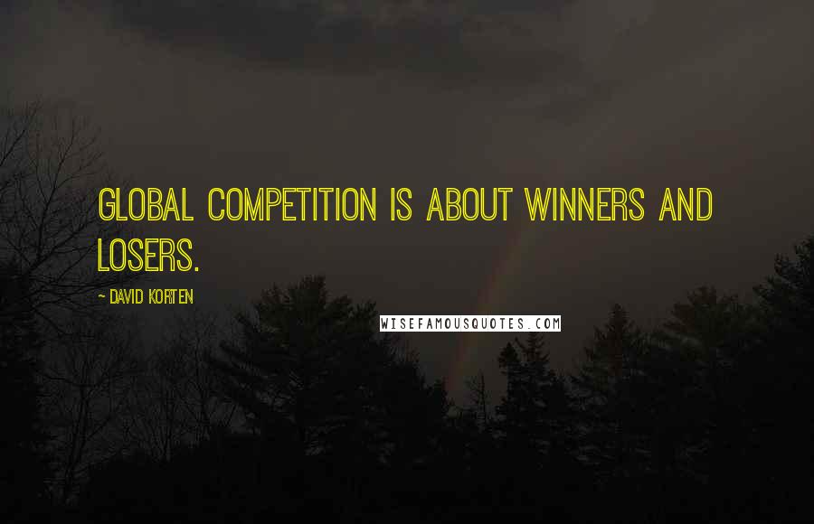 David Korten Quotes: Global competition is about winners and losers.