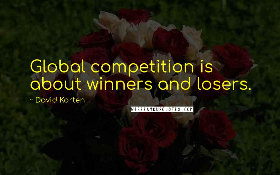 David Korten Quotes: Global competition is about winners and losers.