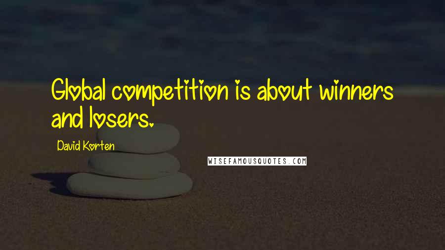 David Korten Quotes: Global competition is about winners and losers.