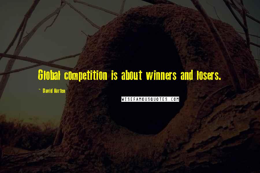 David Korten Quotes: Global competition is about winners and losers.