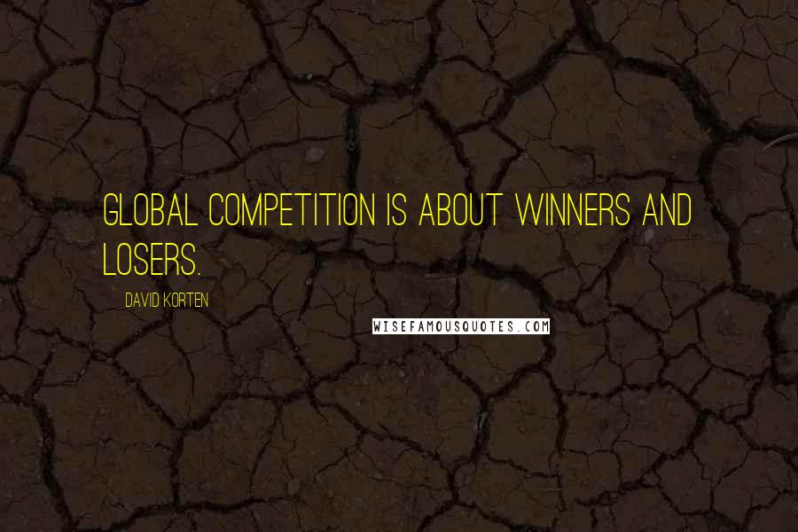 David Korten Quotes: Global competition is about winners and losers.