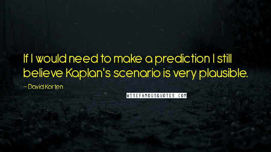 David Korten Quotes: If I would need to make a prediction I still believe Kaplan's scenario is very plausible.