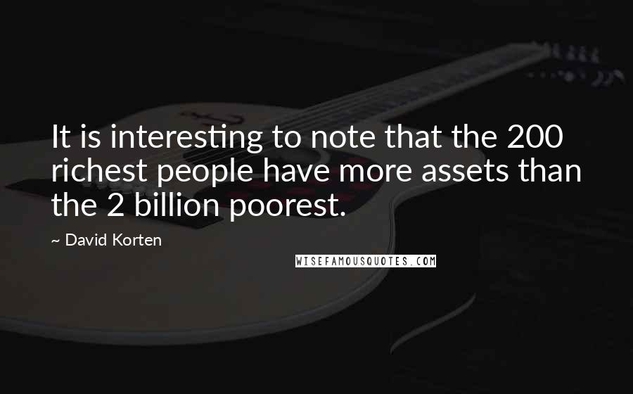David Korten Quotes: It is interesting to note that the 200 richest people have more assets than the 2 billion poorest.