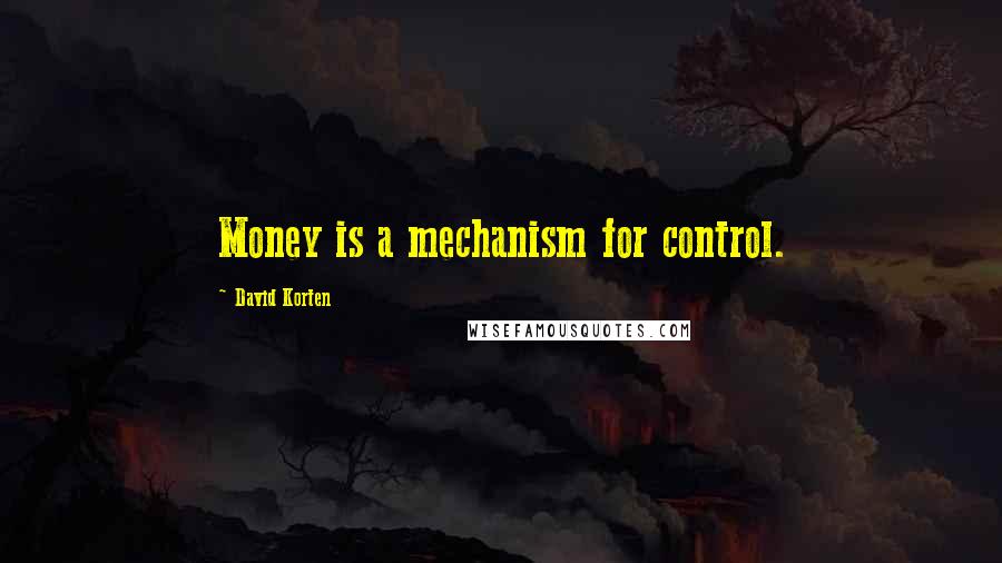 David Korten Quotes: Money is a mechanism for control.