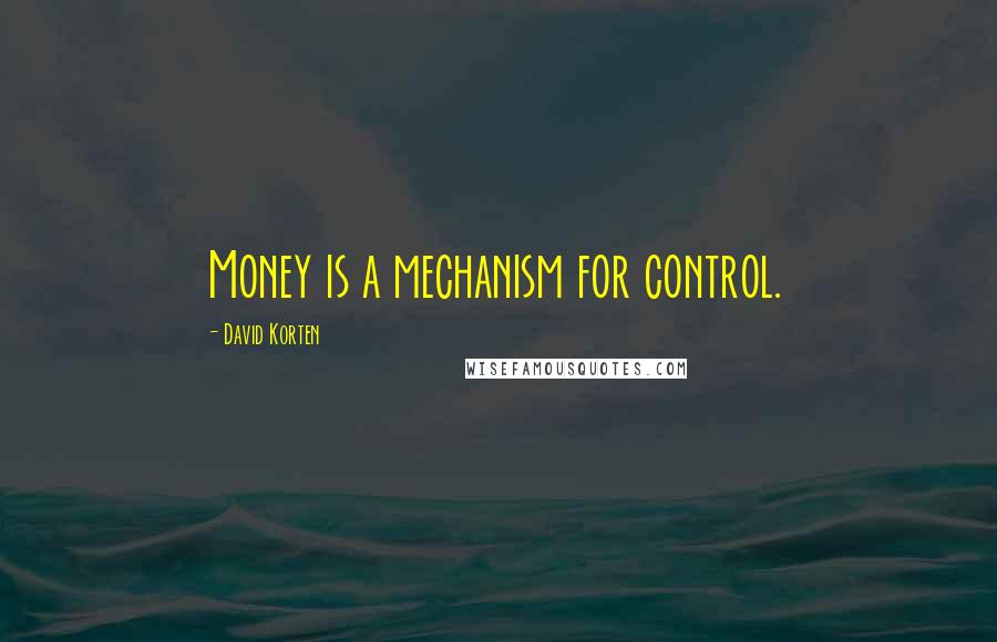 David Korten Quotes: Money is a mechanism for control.