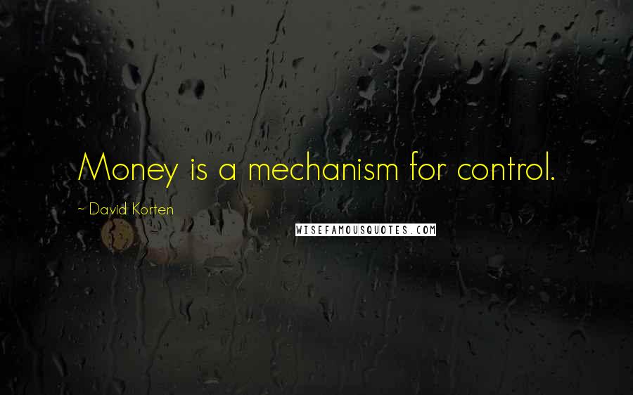 David Korten Quotes: Money is a mechanism for control.