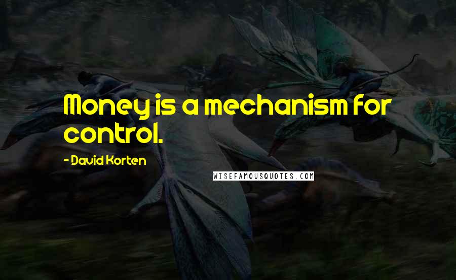 David Korten Quotes: Money is a mechanism for control.