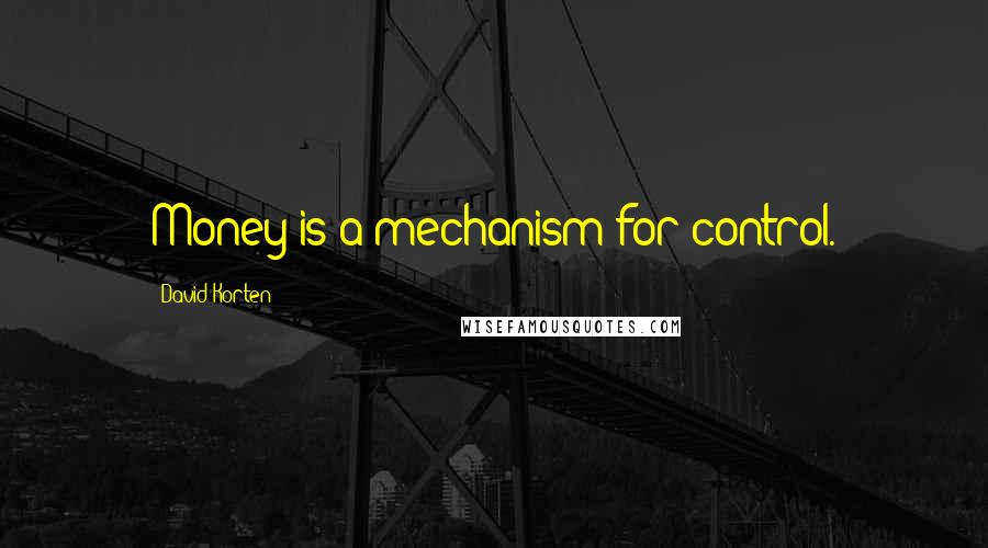 David Korten Quotes: Money is a mechanism for control.