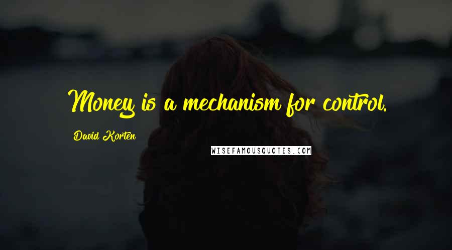 David Korten Quotes: Money is a mechanism for control.