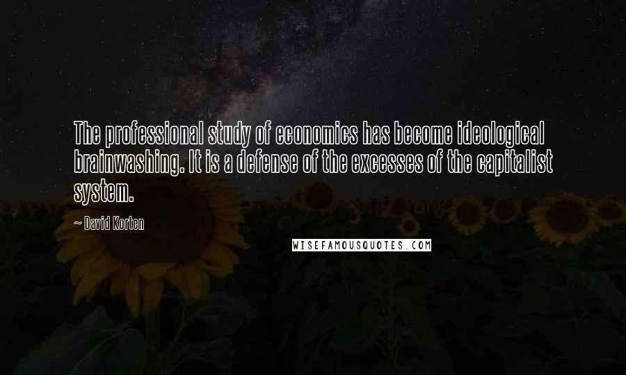 David Korten Quotes: The professional study of economics has become ideological brainwashing. It is a defense of the excesses of the capitalist system.