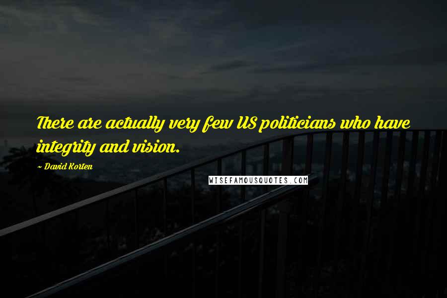 David Korten Quotes: There are actually very few US politicians who have integrity and vision.