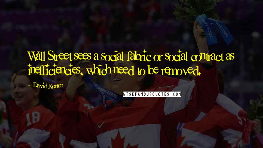 David Korten Quotes: Wall Street sees a social fabric or social contract as inefficiencies, which need to be removed.