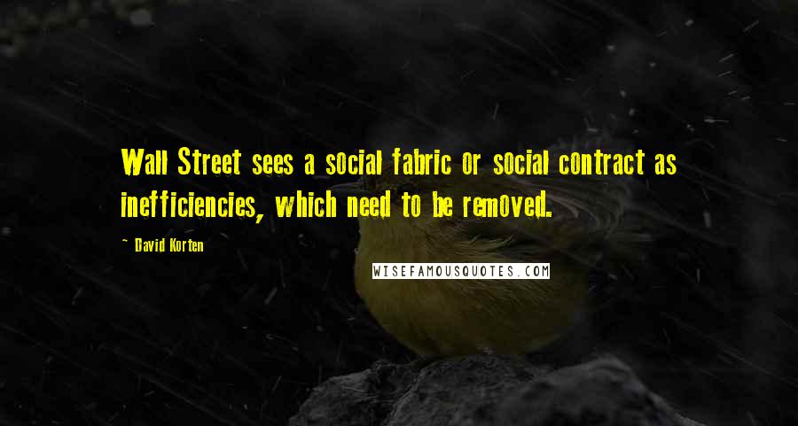 David Korten Quotes: Wall Street sees a social fabric or social contract as inefficiencies, which need to be removed.