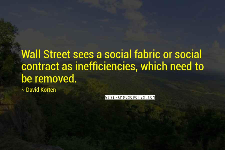 David Korten Quotes: Wall Street sees a social fabric or social contract as inefficiencies, which need to be removed.