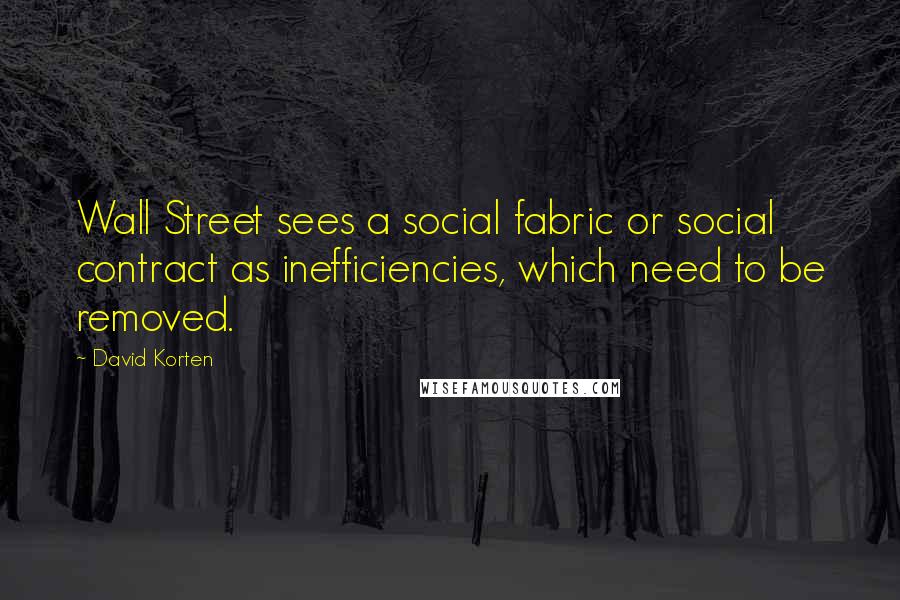 David Korten Quotes: Wall Street sees a social fabric or social contract as inefficiencies, which need to be removed.