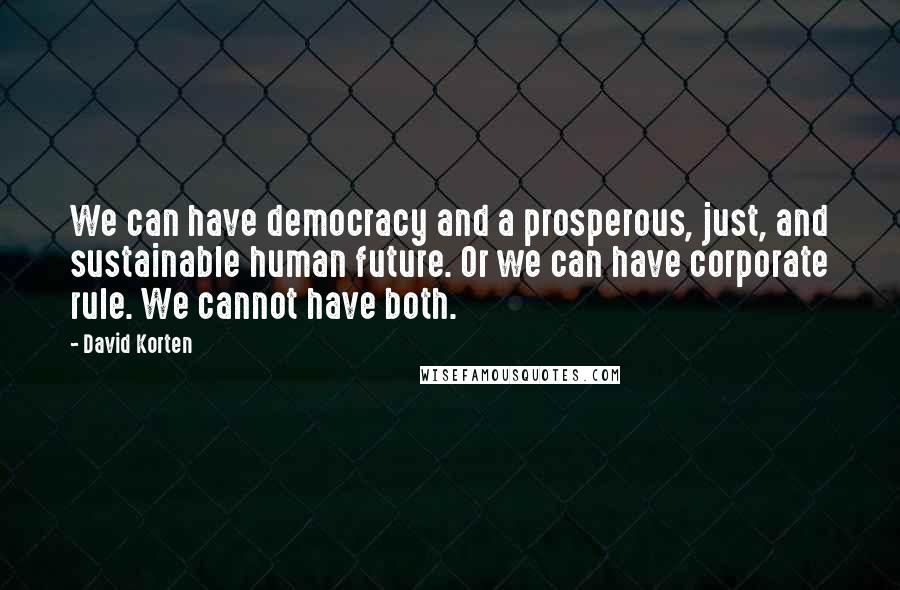 David Korten Quotes: We can have democracy and a prosperous, just, and sustainable human future. Or we can have corporate rule. We cannot have both.