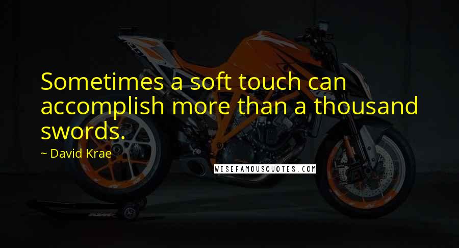 David Krae Quotes: Sometimes a soft touch can accomplish more than a thousand swords.