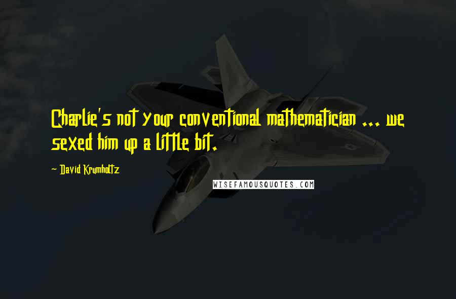 David Krumholtz Quotes: Charlie's not your conventional mathematician ... we sexed him up a little bit.