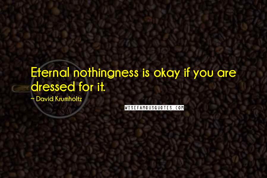 David Krumholtz Quotes: Eternal nothingness is okay if you are dressed for it.