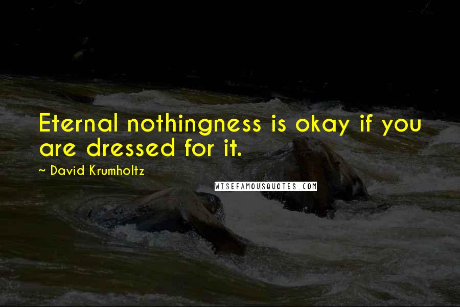 David Krumholtz Quotes: Eternal nothingness is okay if you are dressed for it.