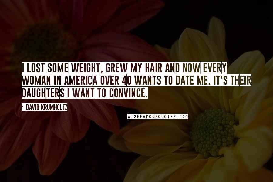 David Krumholtz Quotes: I lost some weight, grew my hair and now every woman in America over 40 wants to date me. It's their daughters I want to convince.