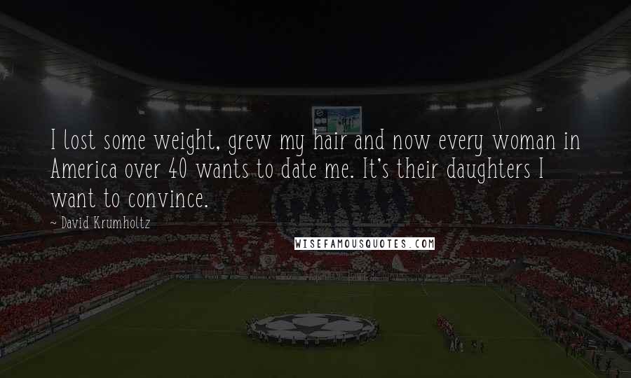David Krumholtz Quotes: I lost some weight, grew my hair and now every woman in America over 40 wants to date me. It's their daughters I want to convince.