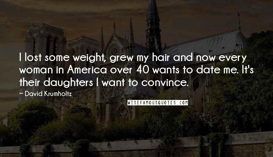 David Krumholtz Quotes: I lost some weight, grew my hair and now every woman in America over 40 wants to date me. It's their daughters I want to convince.