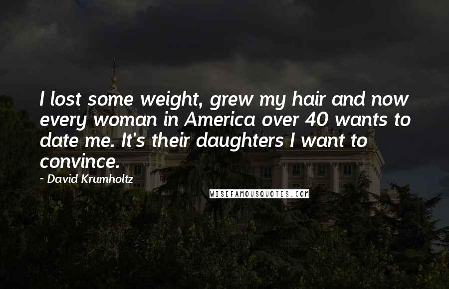 David Krumholtz Quotes: I lost some weight, grew my hair and now every woman in America over 40 wants to date me. It's their daughters I want to convince.