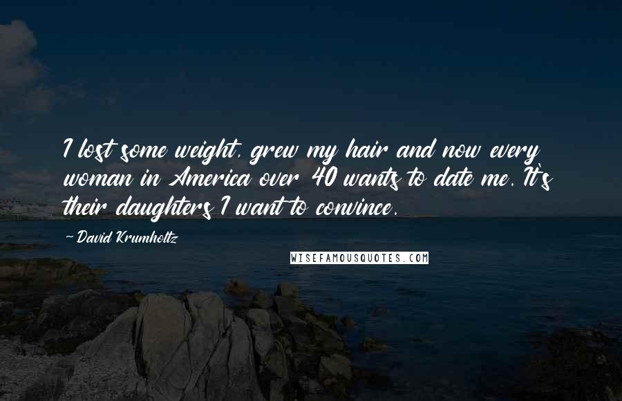 David Krumholtz Quotes: I lost some weight, grew my hair and now every woman in America over 40 wants to date me. It's their daughters I want to convince.