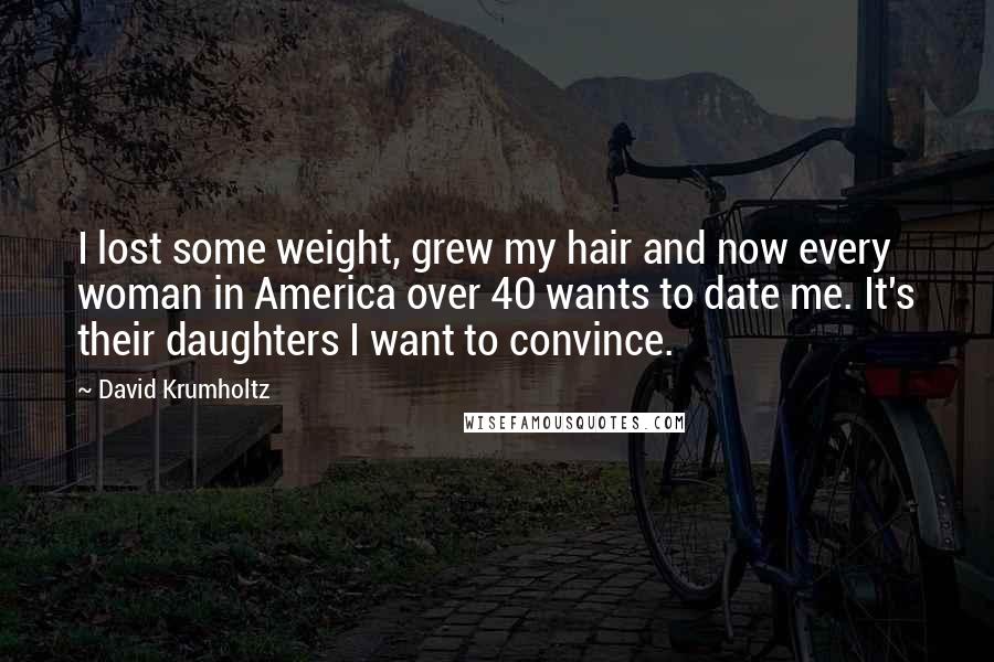 David Krumholtz Quotes: I lost some weight, grew my hair and now every woman in America over 40 wants to date me. It's their daughters I want to convince.