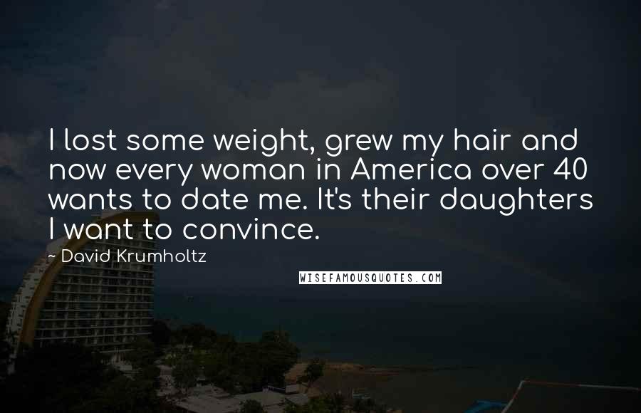 David Krumholtz Quotes: I lost some weight, grew my hair and now every woman in America over 40 wants to date me. It's their daughters I want to convince.