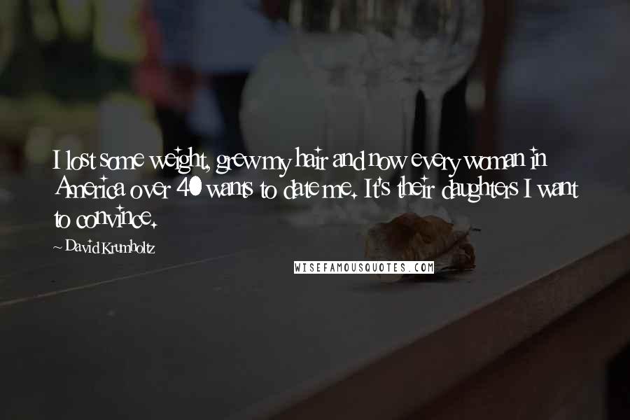David Krumholtz Quotes: I lost some weight, grew my hair and now every woman in America over 40 wants to date me. It's their daughters I want to convince.