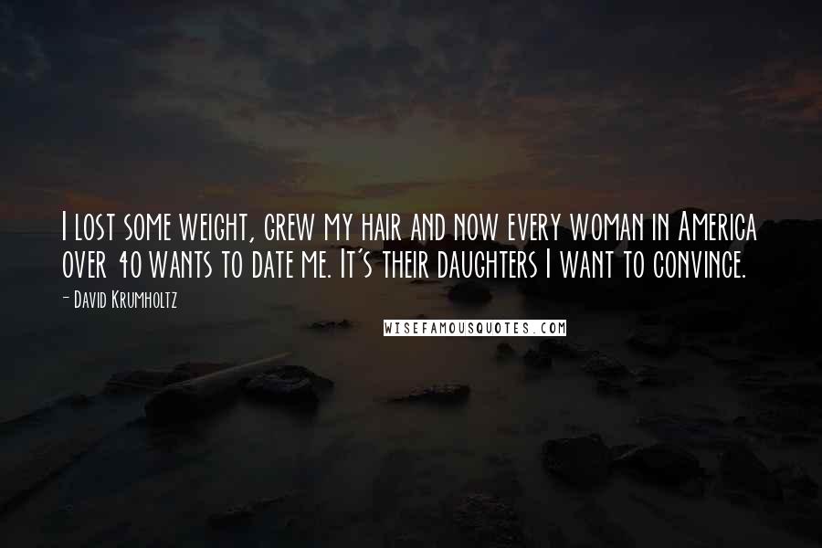 David Krumholtz Quotes: I lost some weight, grew my hair and now every woman in America over 40 wants to date me. It's their daughters I want to convince.