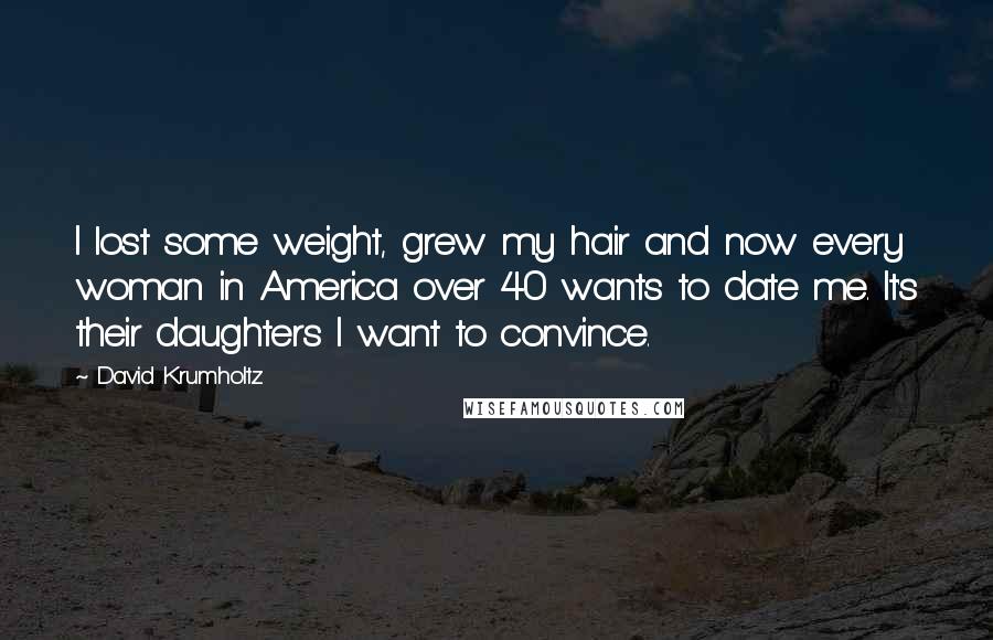 David Krumholtz Quotes: I lost some weight, grew my hair and now every woman in America over 40 wants to date me. It's their daughters I want to convince.