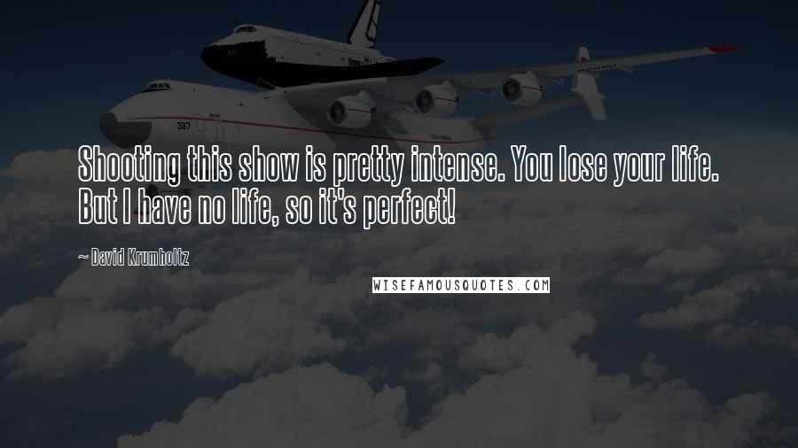 David Krumholtz Quotes: Shooting this show is pretty intense. You lose your life. But I have no life, so it's perfect!