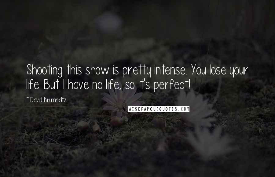 David Krumholtz Quotes: Shooting this show is pretty intense. You lose your life. But I have no life, so it's perfect!