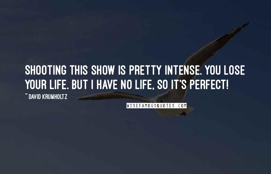 David Krumholtz Quotes: Shooting this show is pretty intense. You lose your life. But I have no life, so it's perfect!