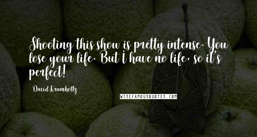 David Krumholtz Quotes: Shooting this show is pretty intense. You lose your life. But I have no life, so it's perfect!