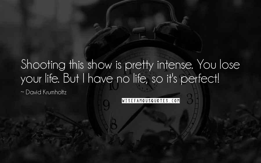 David Krumholtz Quotes: Shooting this show is pretty intense. You lose your life. But I have no life, so it's perfect!