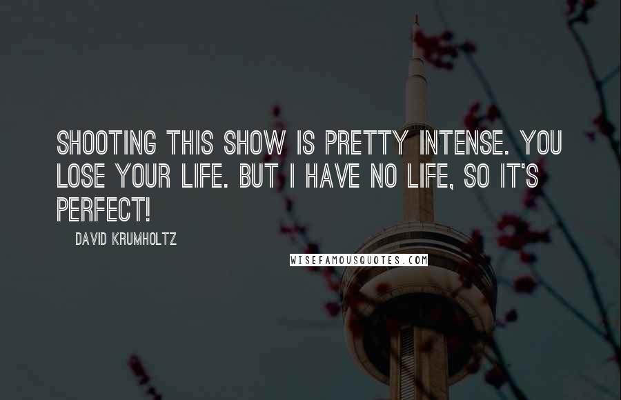 David Krumholtz Quotes: Shooting this show is pretty intense. You lose your life. But I have no life, so it's perfect!