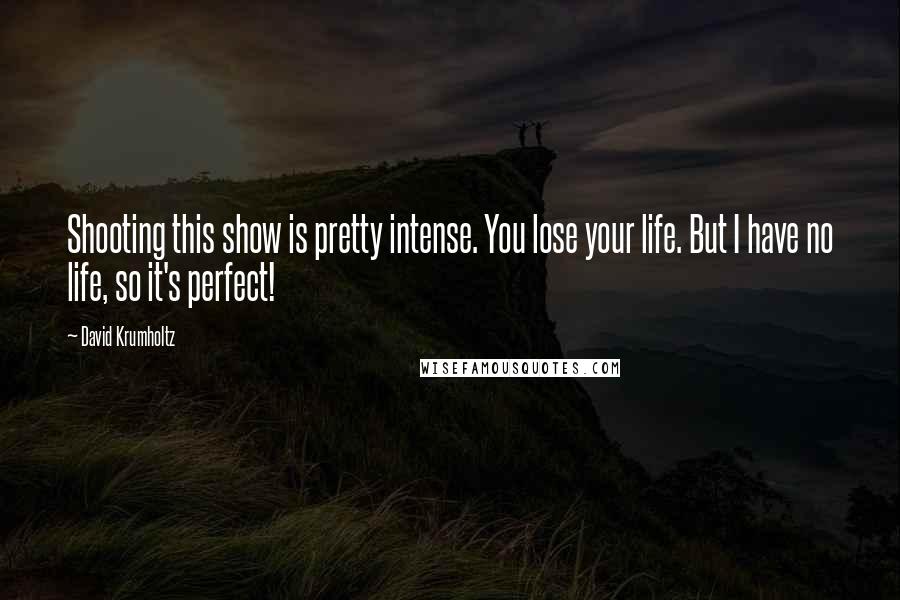 David Krumholtz Quotes: Shooting this show is pretty intense. You lose your life. But I have no life, so it's perfect!