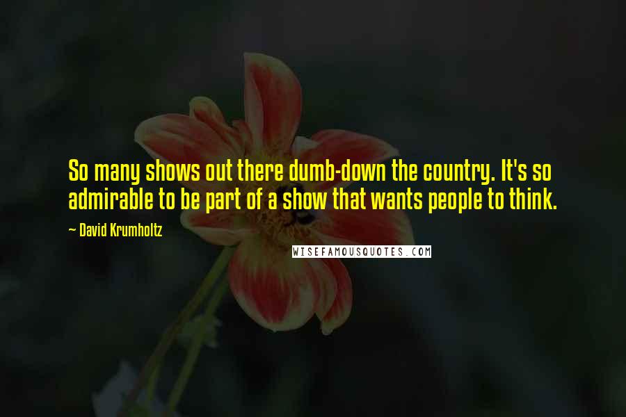 David Krumholtz Quotes: So many shows out there dumb-down the country. It's so admirable to be part of a show that wants people to think.