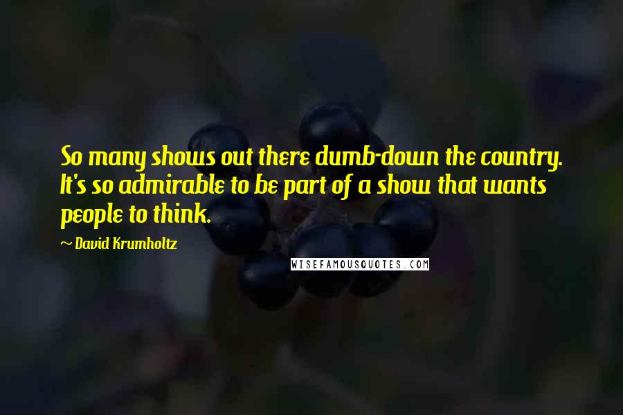 David Krumholtz Quotes: So many shows out there dumb-down the country. It's so admirable to be part of a show that wants people to think.