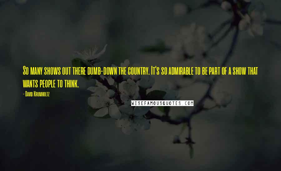 David Krumholtz Quotes: So many shows out there dumb-down the country. It's so admirable to be part of a show that wants people to think.
